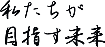 私たちが目指す未来